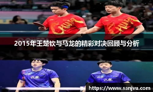 必一2015年王楚钦与马龙的精彩对决回顾与分析