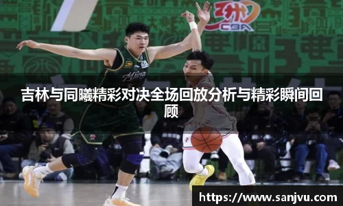 必一吉林与同曦精彩对决全场回放分析与精彩瞬间回顾