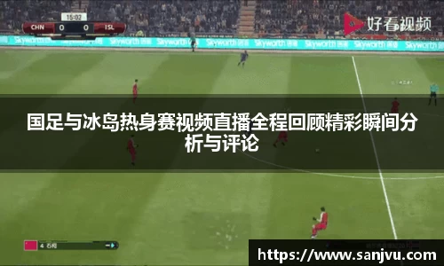 必一国足与冰岛热身赛视频直播全程回顾精彩瞬间分析与评论