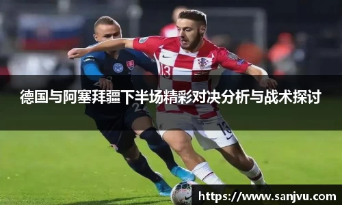 必一德国与阿塞拜疆下半场精彩对决分析与战术探讨